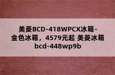 美菱BCD-418WPCX冰箱-金色冰箱，4579元起 美菱冰箱bcd-448wp9b